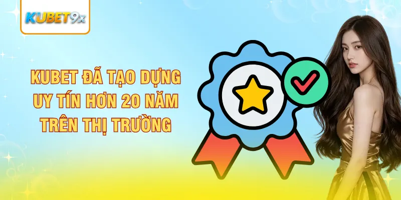 Kubet đã tạo dựng uy tín hơn 20 năm trên thị trường